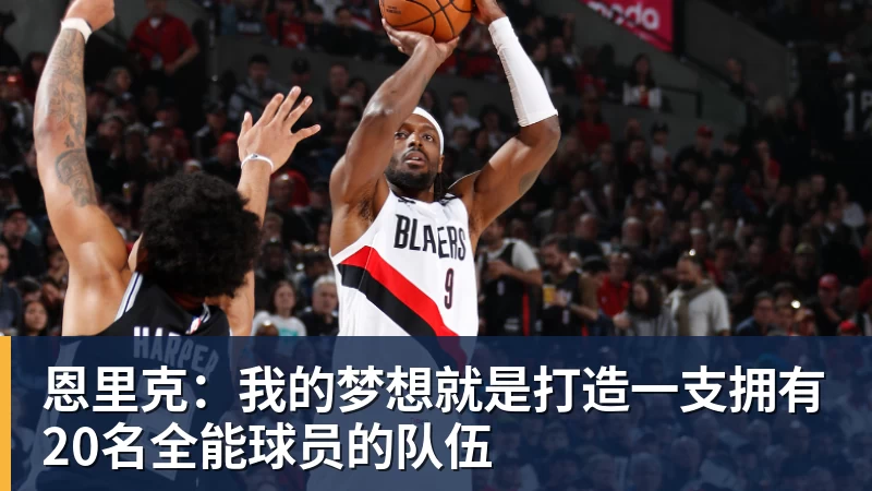 恩里克：我的梦想就是打造一支拥有20名全能球员的队伍