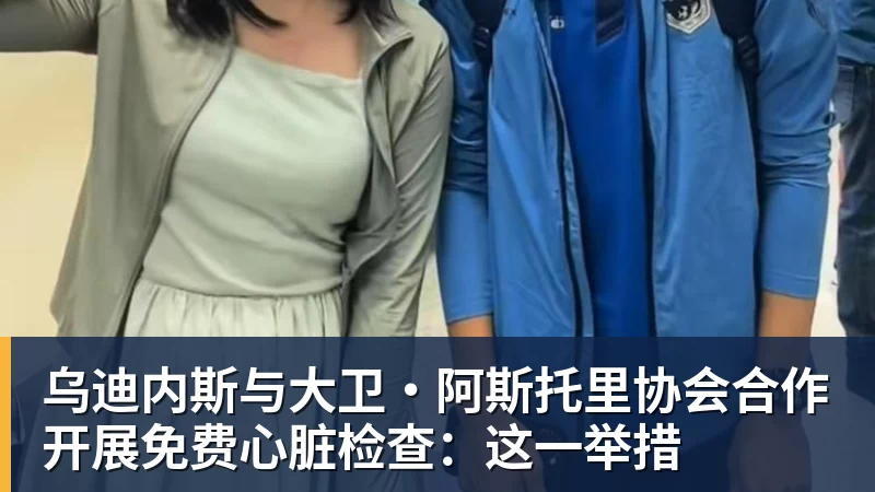 乌迪内斯与大卫·阿斯托里协会合作开展免费心脏检查：这一举措